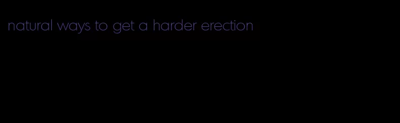 natural ways to get a harder erection