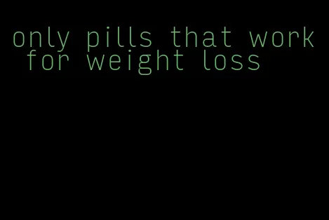 only pills that work for weight loss