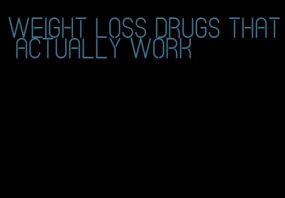 weight loss drugs that actually work