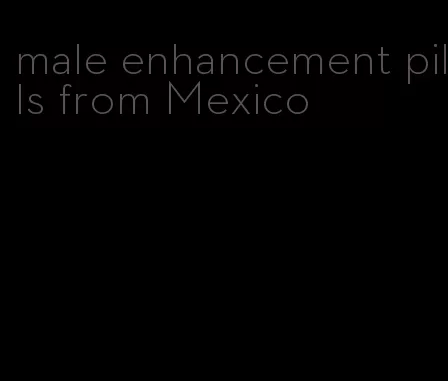 male enhancement pills from Mexico