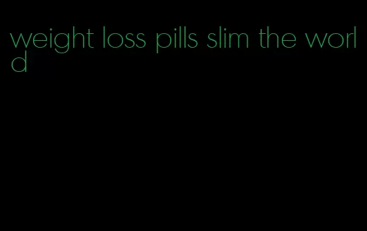 weight loss pills slim the world