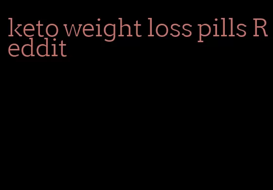 keto weight loss pills Reddit