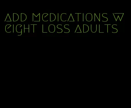 add medications weight loss adults