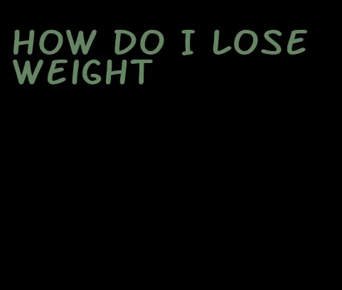 how do I lose weight