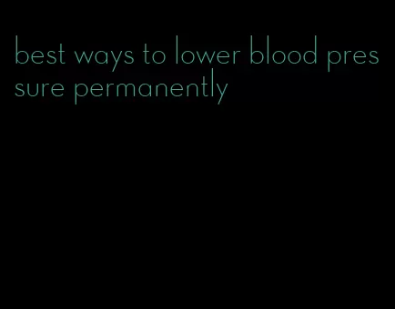 best ways to lower blood pressure permanently