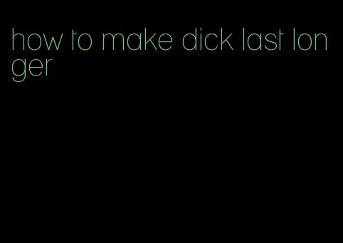 how to make dick last longer