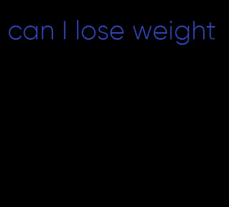 can I lose weight