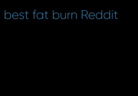 best fat burn Reddit