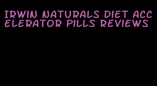 Irwin naturals diet accelerator pills reviews