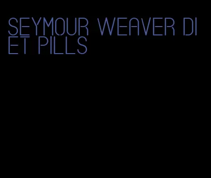 Seymour weaver diet pills