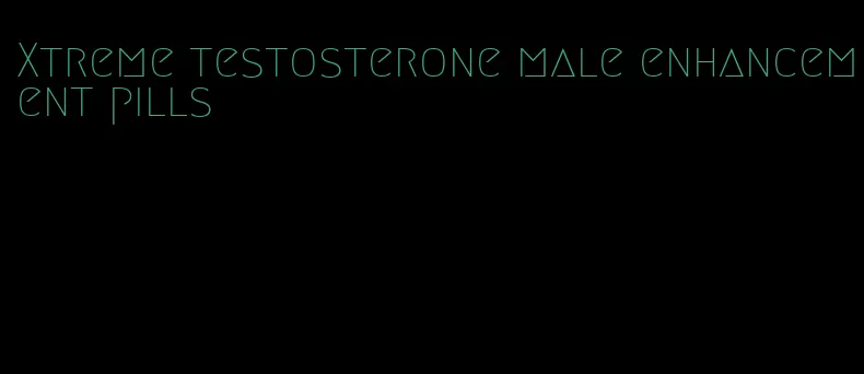 Xtreme testosterone male enhancement pills