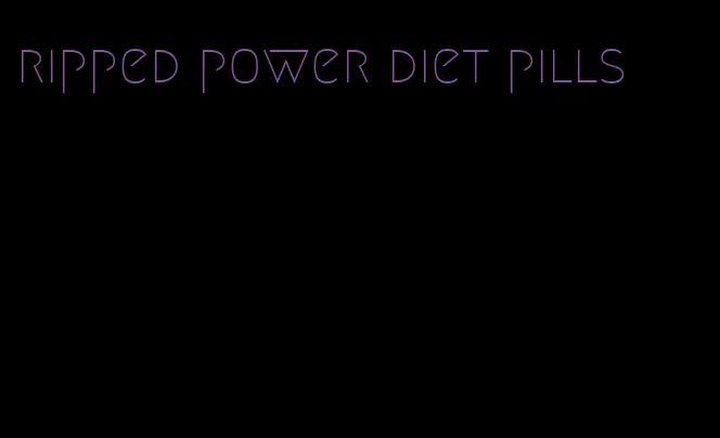 ripped power diet pills