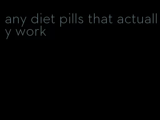 any diet pills that actually work