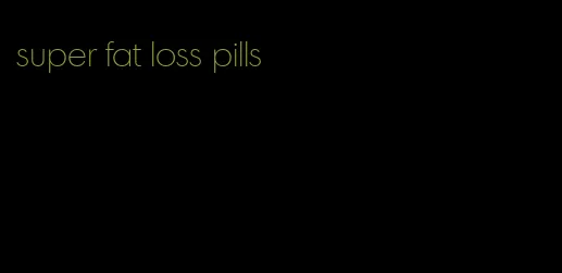 super fat loss pills