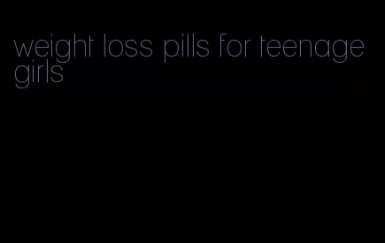 weight loss pills for teenage girls