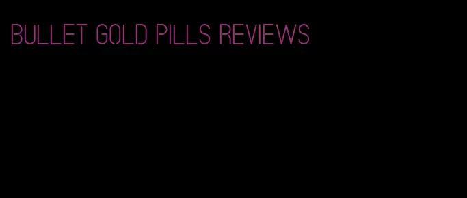 bullet gold pills reviews