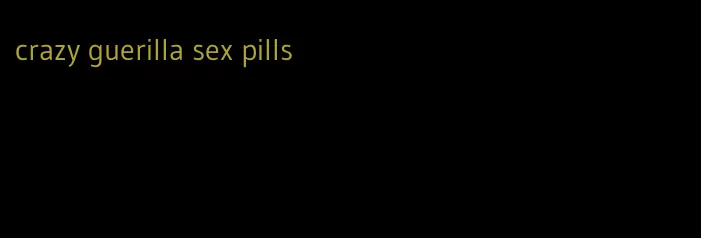 crazy guerilla sex pills