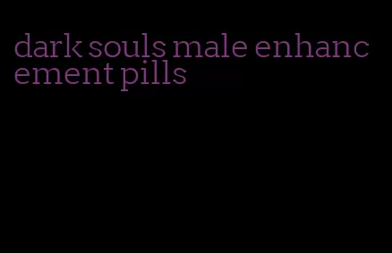 dark souls male enhancement pills