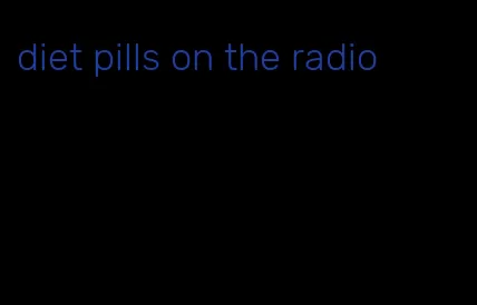 diet pills on the radio