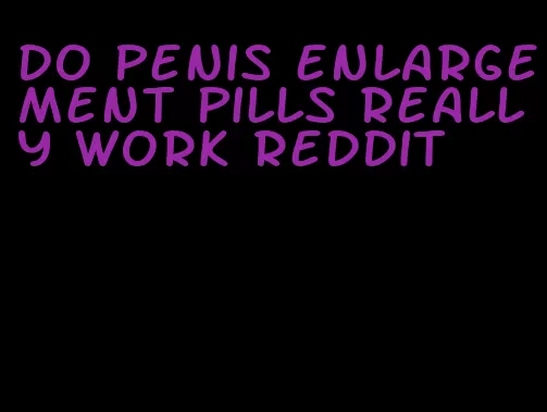 do penis enlargement pills really work Reddit