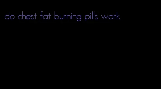 do chest fat burning pills work