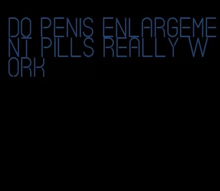 do penis enlargement pills really work