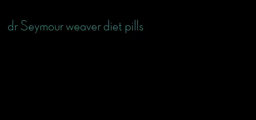 dr Seymour weaver diet pills