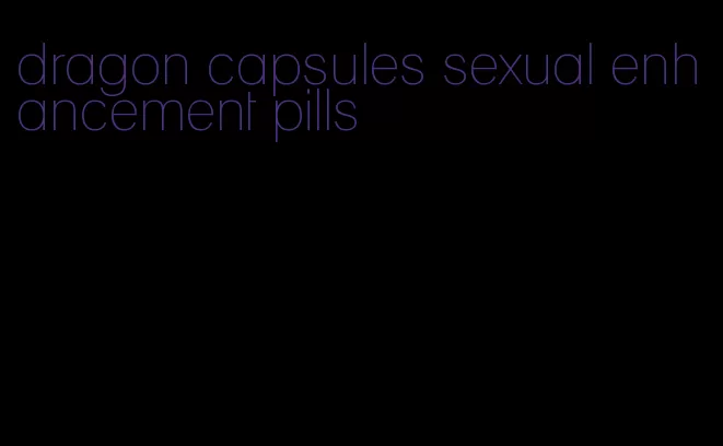 dragon capsules sexual enhancement pills