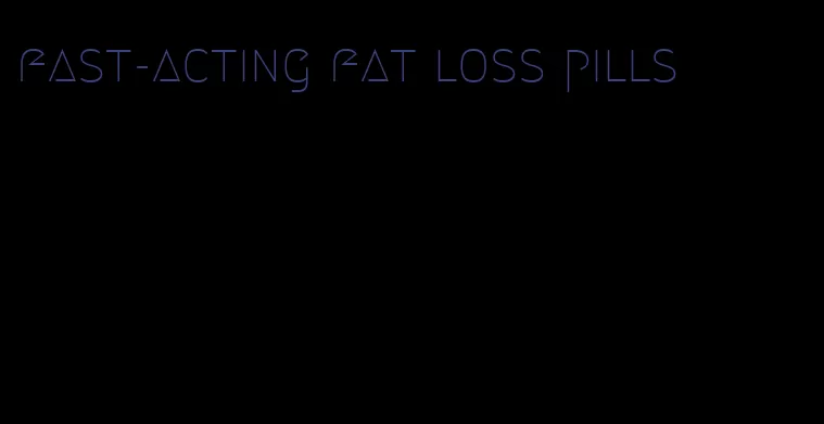 fast-acting fat loss pills