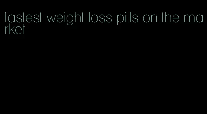 fastest weight loss pills on the market