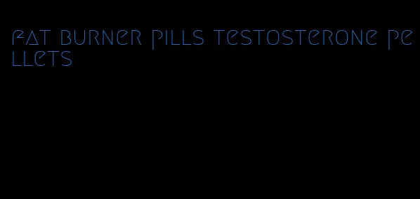 fat burner pills testosterone pellets