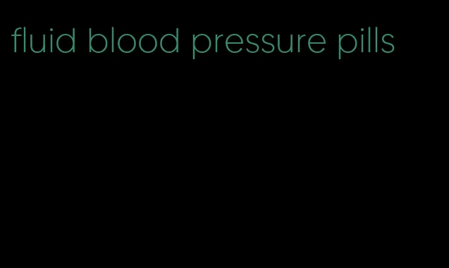 fluid blood pressure pills