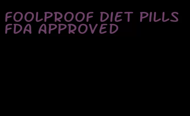 foolproof diet pills FDA approved