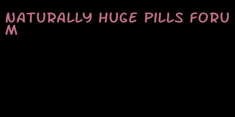 naturally huge pills forum