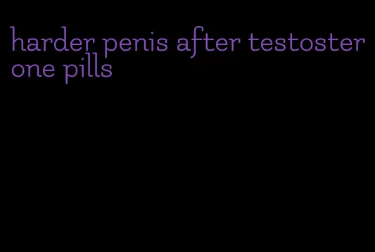 harder penis after testosterone pills