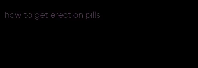 how to get erection pills