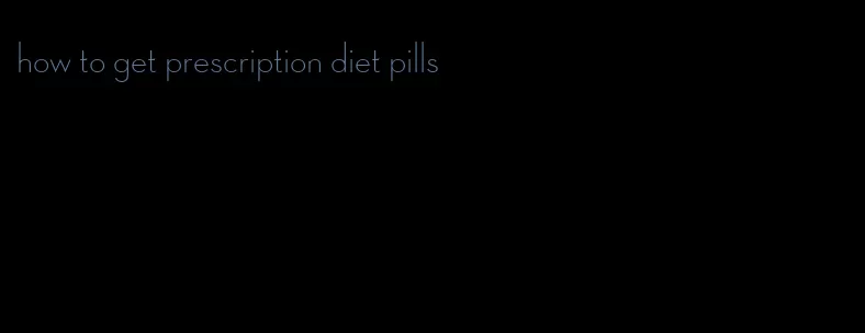 how to get prescription diet pills
