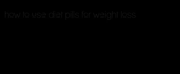 how to use diet pills for weight loss