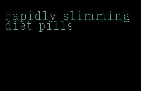 rapidly slimming diet pills