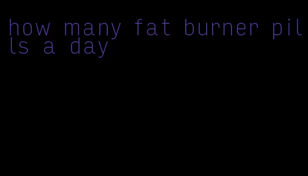 how many fat burner pills a day