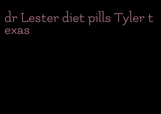 dr Lester diet pills Tyler texas