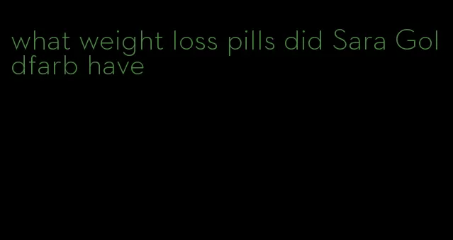 what weight loss pills did Sara Goldfarb have