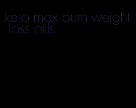 keto max burn weight loss pills