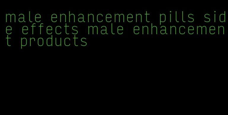 male enhancement pills side effects male enhancement products