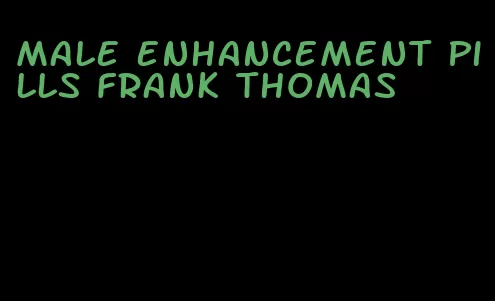 male enhancement pills Frank Thomas