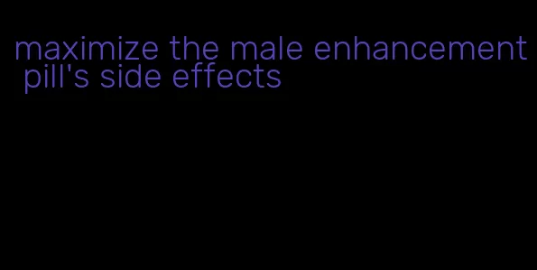 maximize the male enhancement pill's side effects
