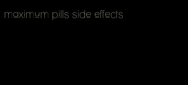 maximum pills side effects