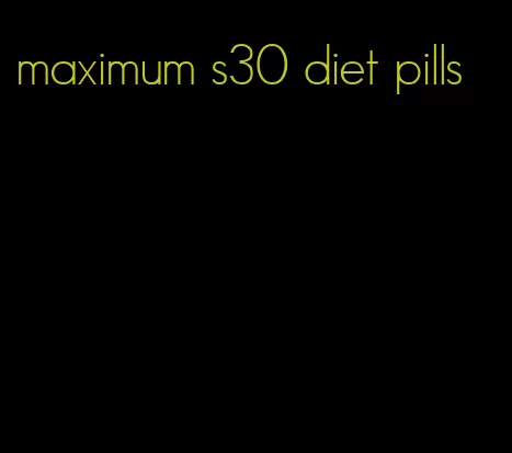 maximum s30 diet pills