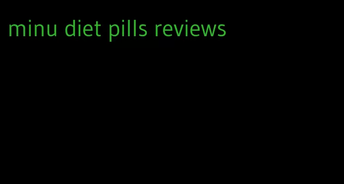 minu diet pills reviews