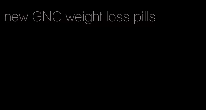 new GNC weight loss pills